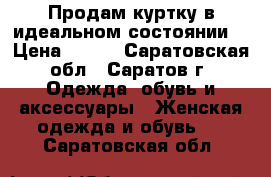 Продам куртку в идеальном состоянии  › Цена ­ 100 - Саратовская обл., Саратов г. Одежда, обувь и аксессуары » Женская одежда и обувь   . Саратовская обл.